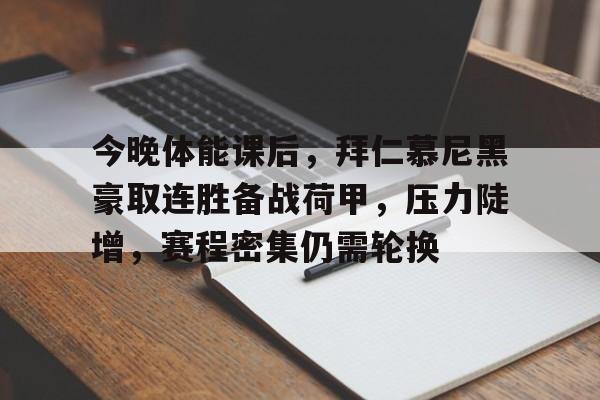 包含今晚体能课后，拜仁慕尼黑豪取连胜备战荷甲，压力陡增，赛程密集仍需轮换的词条-开云登录入口