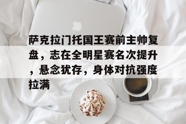 包含萨克拉门托国王赛前主帅复盘,志在全明星赛名次提升,悬念犹存,身体对抗强度拉满的词条-开云登录入口